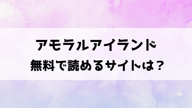 【アモラルアイランド】あるぷ漫画raw、hitomiで読める？海賊版サイト以外に無料で安全に読む方法は？